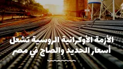 الأزمة الأوكرانية الروسية تشعل أسعار الحديد والصاج في مصر